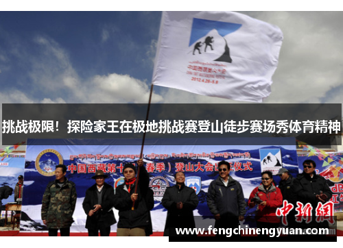 挑战极限！探险家王在极地挑战赛登山徒步赛场秀体育精神